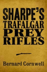 Bernard Cornwell - Sharpe 3-Book Collection 3: Sharpe’s Trafalgar, Sharpe’s Prey, Sharpe’s Rifles (сборник)