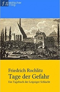 Friedrich Rochlitz - Tage der Gefahr: Ein Tagebuch der Leipziger Schlacht