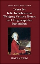 Franz Xaver Niemetschek - Leben des K.K. Kapellmeisters Wolfgang Gottlieb Mozart nach Originalquellen beschrieben
