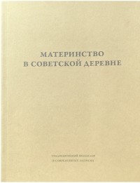 - Материнство в советской деревне : Ритуалы, дискурсы, практики (в 2-х томах)