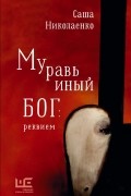 Александра Николаенко - Муравьиный бог: реквием