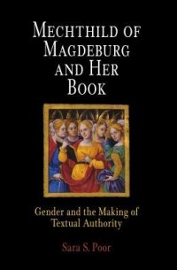 Sara S. Poor - Mechthild of Magdeburg and Her Book: Gender and the Making of Textual Authority