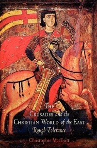 Christopher MacEvitt - The Crusades and the Christian World of the East: Rough Tolerance