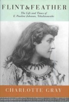 Шарлотта Грей - Flint &amp; Feather: The Life and Times of E. Pauline Johnson, Tekahionwake