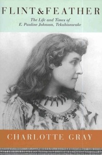 Шарлотта Грей - Flint & Feather: The Life and Times of E. Pauline Johnson, Tekahionwake