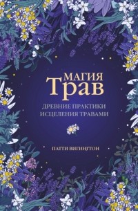 Патти Вигингтон - Магия трав. Древние практики исцеления травами