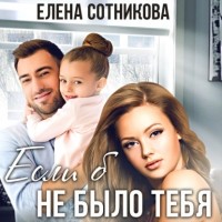 Елена Сотникова - Если б не было тебя