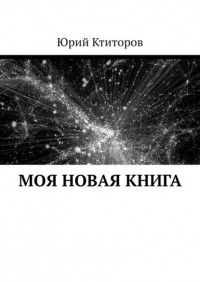 Юрий Андреевич Ктиторов - Моя новая книга