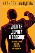 Нельсон Мандела - Долгая дорога к свободе. Автобиография узника, ставшего президентом