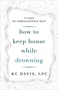 КейСи Дэвис - How to Keep House While Drowning: 31 days of compassionate help