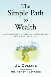 Дж. Л. Коллинз - The Simple Path to Wealth: Your road map to financial independence and a rich, free life