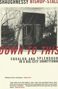 Бишоп-Столл Шонесси - Down to This: Squalor and Splendour in a Big-City Shantytown