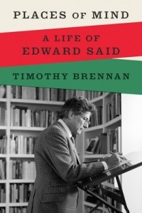 Timothy Brennan - Places of Mind: A Life of Edward Said
