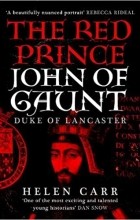 Helen Carr - The Red Prince: The Life of John Gaunt, the Duke of Lancaster