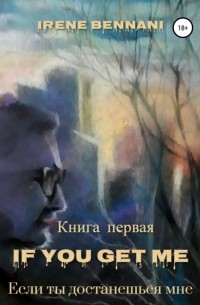 Ирен Беннани - If you get me. Книга первая. Если ты достанешься мне