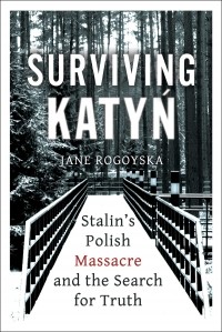 Jane Rogoyska - Surviving Katyn: Stalin's Polish Massacre and the Search for Truth