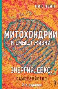 Ник Лейн - Митохондрии и смысл жизни. Энергия, секс, самоубийство