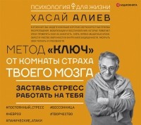 Хасай Алиев - Метод «Ключ» от комнаты страха твоего мозга. Заставь стресс работать на тебя