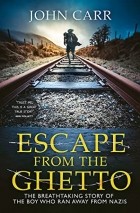 John Carr - Escape From the Ghetto: The Breathtaking Story of the Jewish Boy Who Ran Away from the Nazis