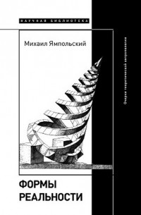 Михаил Ямпольский - Формы реальности. Очерки теоретической антропологии