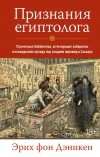 Эрих фон Деникен - Признания египтолога: Утраченные библиотеки, исчезнувшие лабиринты и неожиданная правда под сводами пирамид в Саккаре