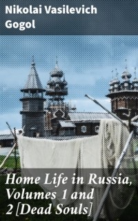 Николай Гоголь - Home Life in Russia, Volumes 1 and 2 [Dead Souls]