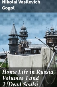 Николай Гоголь - Home Life in Russia, Volumes 1 and 2 [Dead Souls]