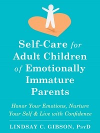 Линдси К. Гибсон - Self-Care for Adult Children of Emotionally Immature Parents: Honor Your Emotions, Nurture Your Self, and Live with Confidence