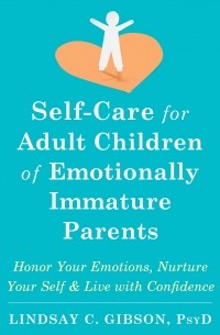 Линдси К. Гибсон - Self-Care for Adult Children of Emotionally Immature Parents: Honor Your Emotions, Nurture Your Self, and Live with Confidence