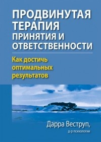 Дарра Веструп - Продвинутая терапия принятия и ответственности. Как достичь оптимальных результатов