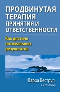 Дарра Веструп - Продвинутая терапия принятия и ответственности. Как достичь оптимальных результатов