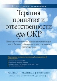 Мариса Мацца - Терапия принятия и ответственности при ОКР. Навыки осознанности, принятия и экспозиции для победы над обсессивно-компульсивным расстройством