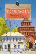 Ксения Кокорева - Коломна. Маленький город с большой историей