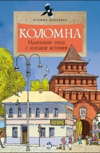 Ксения Кокорева - Коломна. Маленький город с большой историей