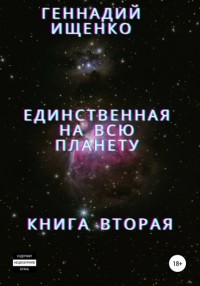 Геннадий Владимирович Ищенко - Единственная на всю планету. Книга вторая