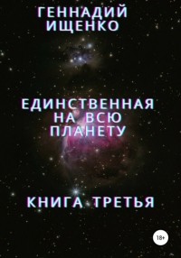 Геннадий Владимирович Ищенко - Единственная на всю планету. Книга третья
