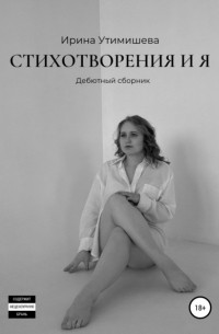 Ирина Сергеевна Утимишева - Стихотворения и я. Дебютный сборник