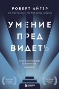 Роберт Айгер - Умение предвидеть. Чему я научился за 15 лет на посту главы Walt Disney
