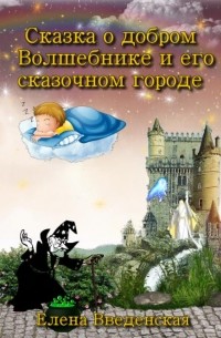 Елена Введенская - Сказка о добром Волшебнике и его сказочном городе
