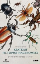 Александр Храмов - Краткая история насекомых. Шестиногие хозяева планеты