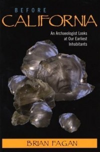 Брайан Фейган - Before California: An Archaeologist Looks at Our Earliest Inhabitants
