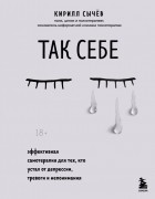 Кирилл Сычёв - Так себе. Эффективная самотерапия для тех, кто устал от депрессии, тревоги и непонимания