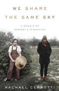 Rachael Cerrotti - We Share the Same Sky: A Memoir of Memory & Migration