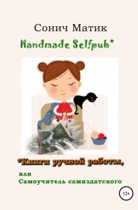 Сонич Матик - Handmade selfpub* Книги ручной работы, или Самоучитель самиздатского