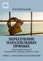 Олег Буяльский - Пересечение параллельных прямых.  роман об отношениях, деньгах, работе и сексе. Книга 1. Классическая геометрия