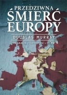 Douglas Murray - Przedziwna śmierć Europy