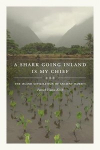 Patrick Vinton Kirch - A Shark Going Inland Is My Chief: The Island Civilization of Ancient Hawai'i