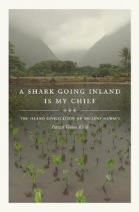 Patrick Vinton Kirch - A Shark Going Inland Is My Chief: The Island Civilization of Ancient Hawai'i