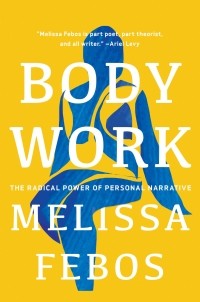 Мелисса Фебос - Body Work: The Radical Power of Personal Narrative