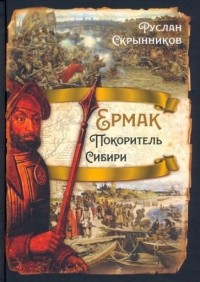 Руслан Скрынников - Ермак. Покоритель Сибири